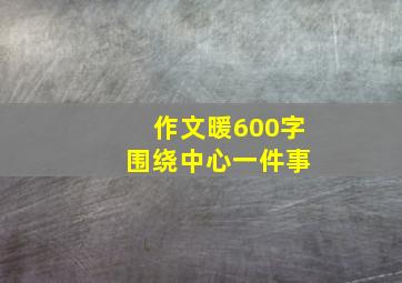 作文暖600字 围绕中心一件事